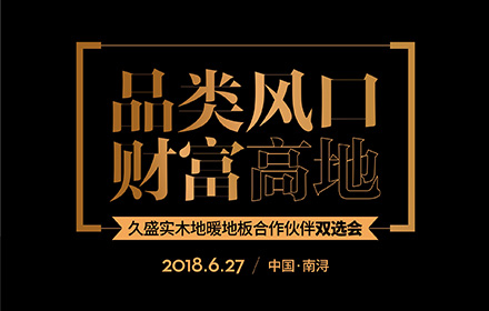品类风口 财富高地 | 久盛实木地暖地板合作伙伴双选会，6月27日不见不散！