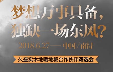 产品实力决定投资价值， 久盛实木地暖地板合作伙伴双选会在即，欲来从速